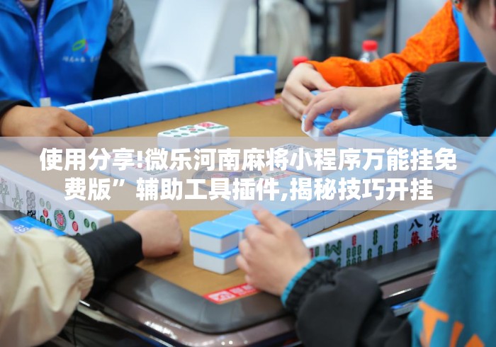 使用分享!微乐河南麻将小程序万能挂免费版”辅助工具插件,揭秘技巧开挂