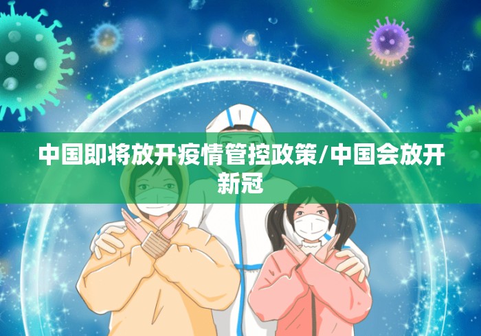 中国即将放开疫情管控政策/中国会放开新冠