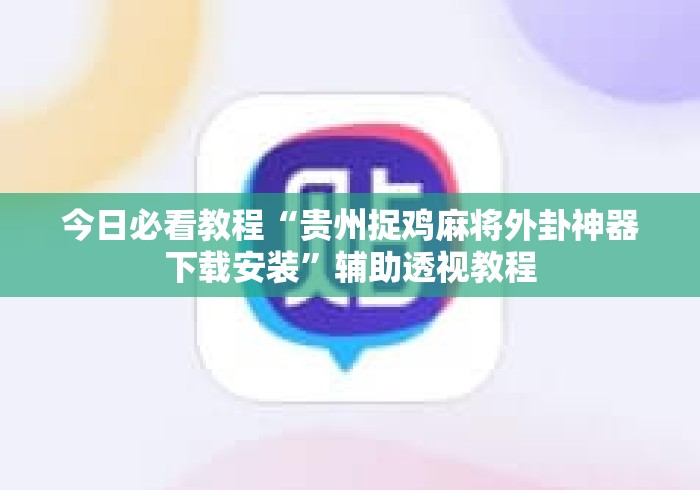 今日必看教程“贵州捉鸡麻将外卦神器下载安装	”辅助透视教程