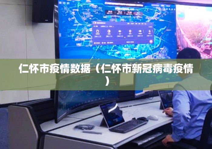 仁怀市疫情数据(仁怀市新冠病毒疫情) 仁怀市疫情数据(仁怀市新冠病毒疫情)