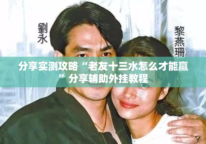 分享实测攻略“老友十三水怎么才能赢”分享辅助外挂教程
