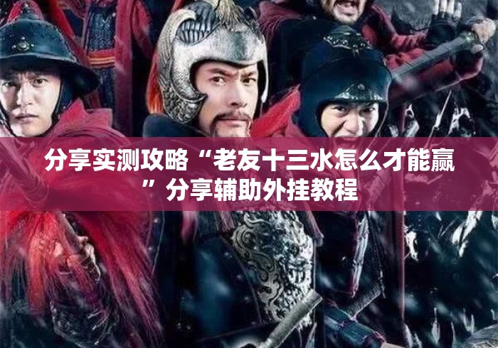 分享实测攻略“老友十三水怎么才能赢	”分享辅助外挂教程