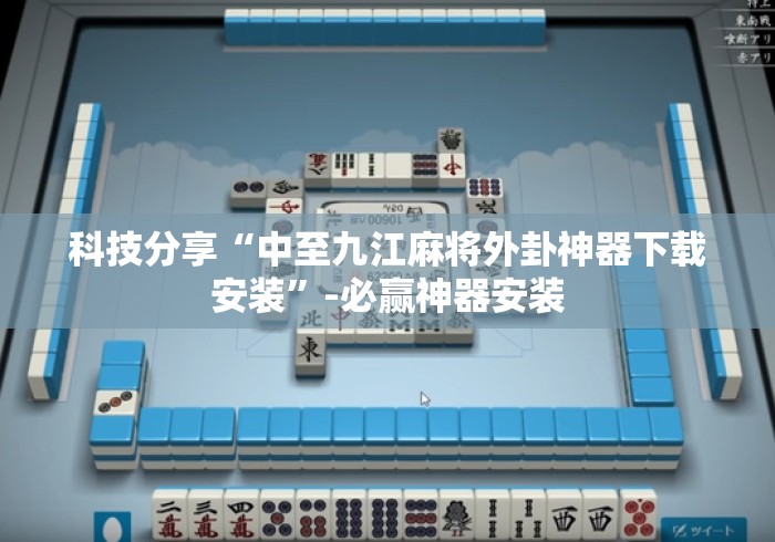 科技分享“中至九江麻将外卦神器下载安装”-必赢神器安装