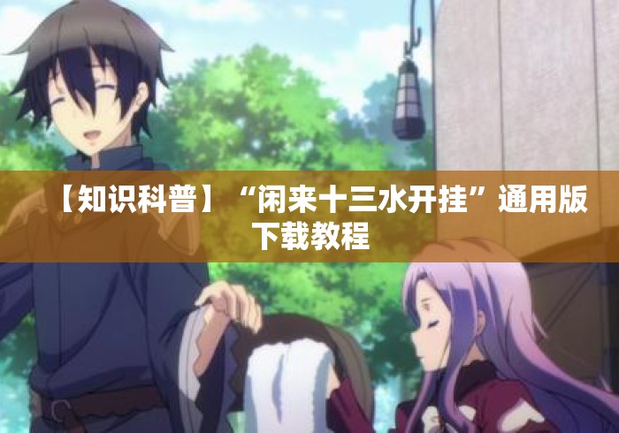 【知识科普】“闲来十三水开挂”通用版下载教程