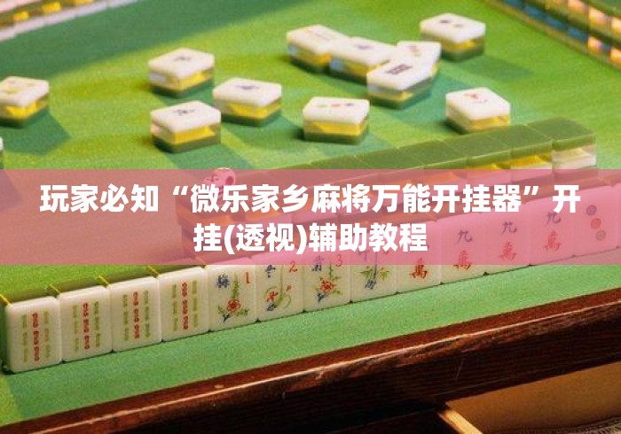 玩家必知“微乐家乡麻将万能开挂器	”开挂(透视)辅助教程