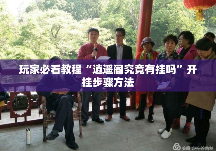 玩家必看教程“逍遥阁究竟有挂吗”开挂步骤方法