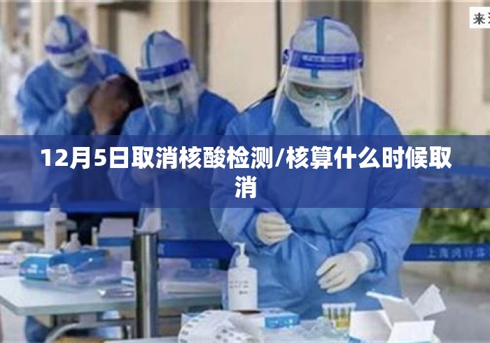 12月5日取消核酸检测/核算什么时候取消 12月5日取消核酸检测/核算什么时候取消