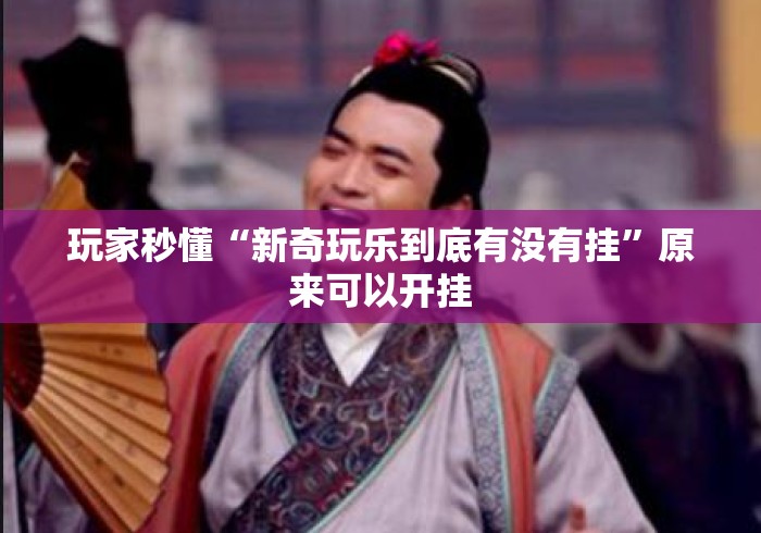 玩家秒懂“新奇玩乐到底有没有挂”原来可以开挂