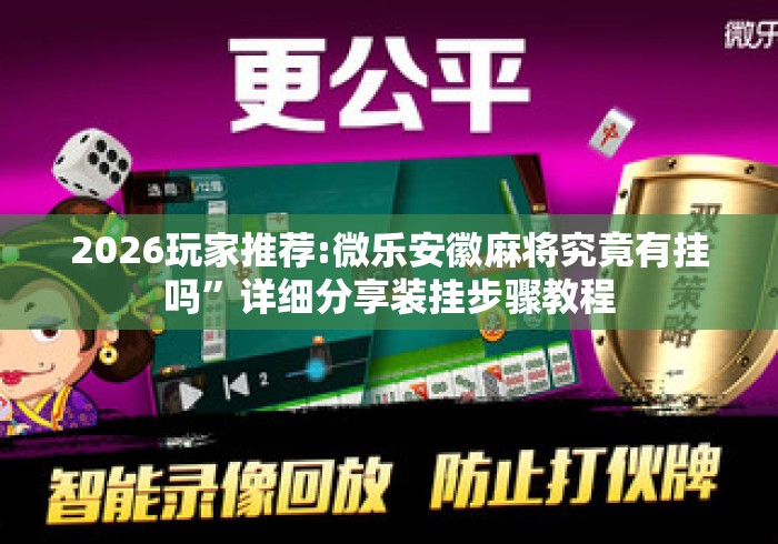 2026玩家推荐:微乐安徽麻将究竟有挂吗”详细分享装挂步骤教程
