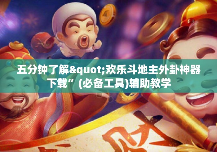 五分钟了解"欢乐斗地主外卦神器下载	”(必备工具)辅助教学