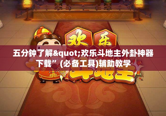 五分钟了解"欢乐斗地主外卦神器下载”(必备工具)辅助教学