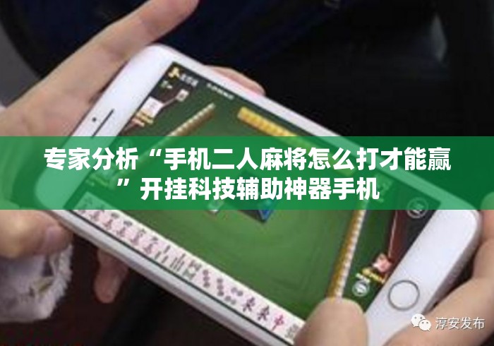 专家分析“手机二人麻将怎么打才能赢	”开挂科技辅助神器手机