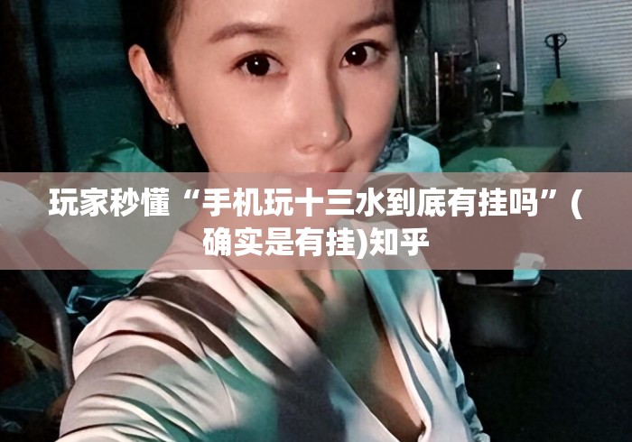 玩家秒懂“手机玩十三水到底有挂吗”(确实是有挂)知乎