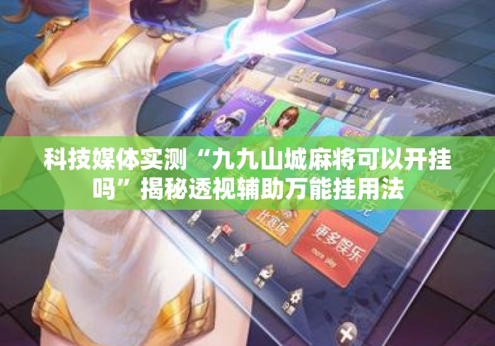 科技媒体实测“九九山城麻将可以开挂吗”揭秘透视辅助万能挂用法