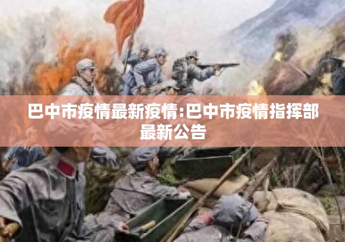 巴中市疫情最新疫情:巴中市疫情指挥部最新公告 巴中市疫情最新疫情:巴中市疫情指挥部最新公告