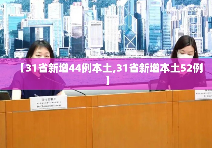 【31省新增44例本土,31省新增本土52例】 【31省新增44例本土,31省新增本土52例】