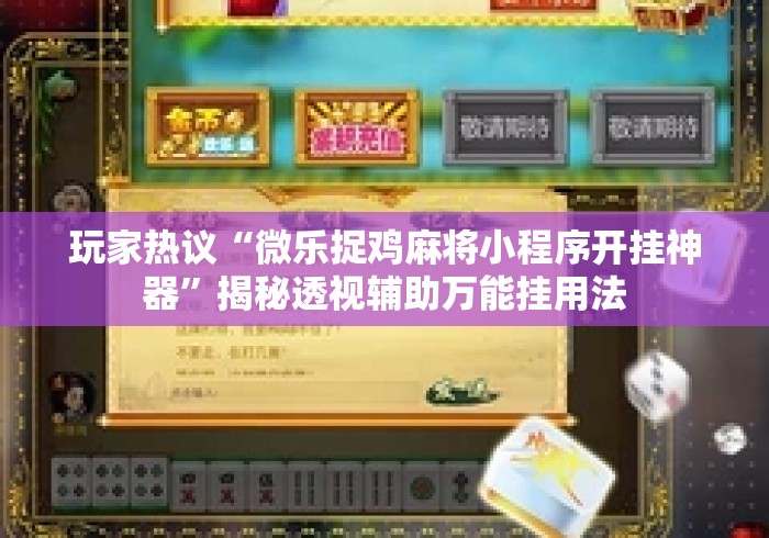 玩家热议“微乐捉鸡麻将小程序开挂神器”揭秘透视辅助万能挂用法