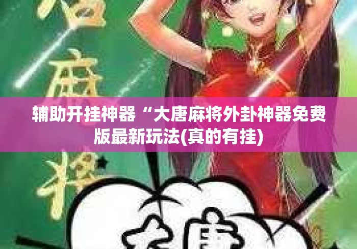辅助开挂神器“大唐麻将外卦神器免费版最新玩法(真的有挂) 辅助开挂神器“大唐麻将外卦神器免费版最新玩法(真的有挂)