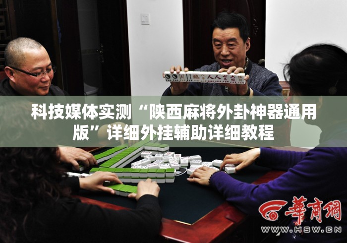 科技媒体实测“陕西麻将外卦神器通用版	”详细外挂辅助详细教程