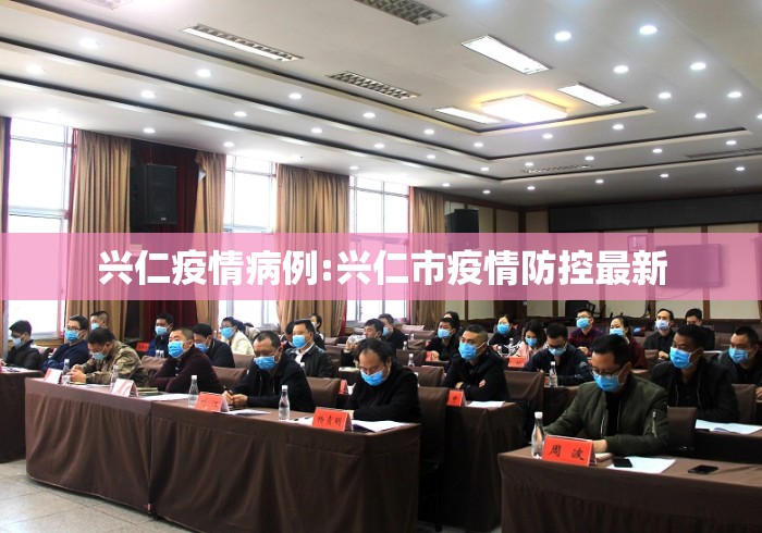 兴仁疫情病例:兴仁市疫情防控最新 兴仁疫情病例:兴仁市疫情防控最新