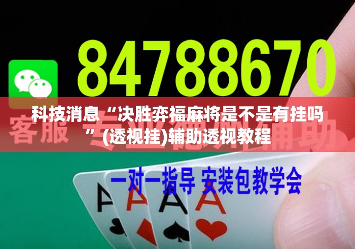 科技消息“决胜弈福麻将是不是有挂吗”(透视挂)辅助透视教程
