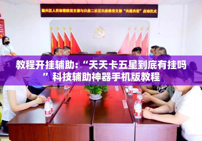 教程开挂辅助:“天天卡五星到底有挂吗”科技辅助神器手机版教程