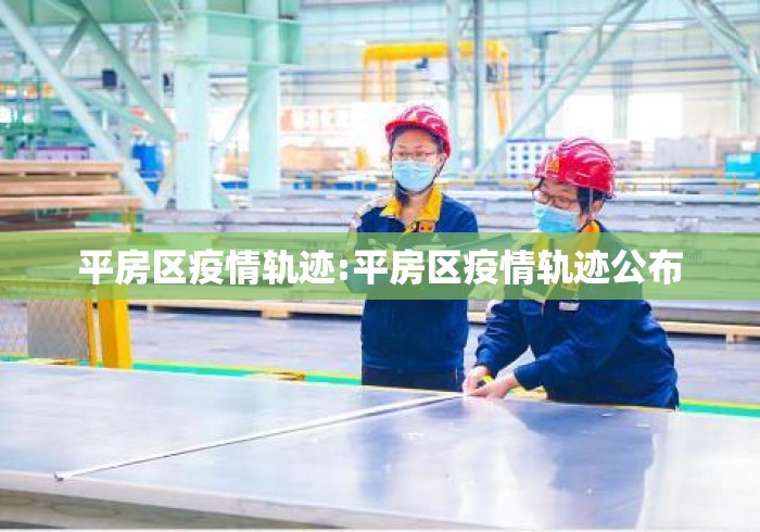 平房区疫情轨迹:平房区疫情轨迹公布 平房区疫情轨迹:平房区疫情轨迹公布