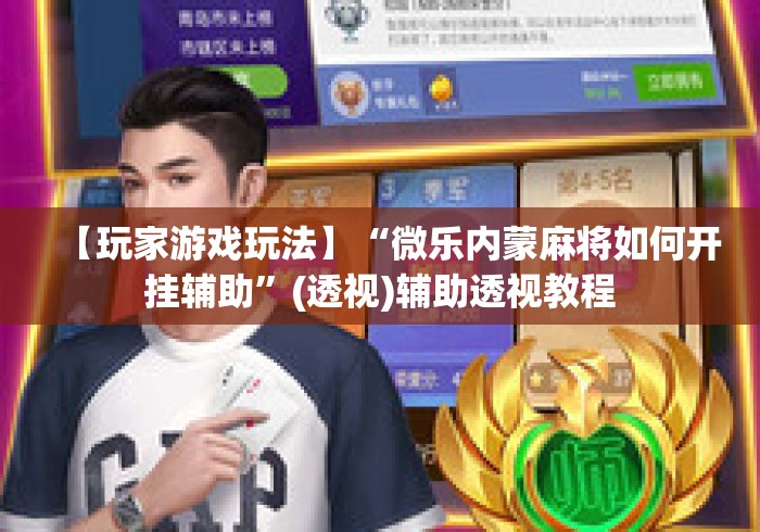 【玩家游戏玩法】“微乐内蒙麻将如何开挂辅助	”(透视)辅助透视教程