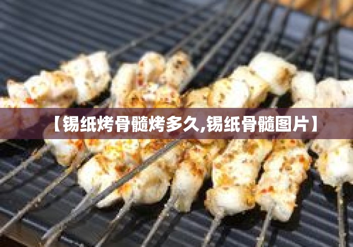【锡纸烤骨髓烤多久,锡纸骨髓图片】