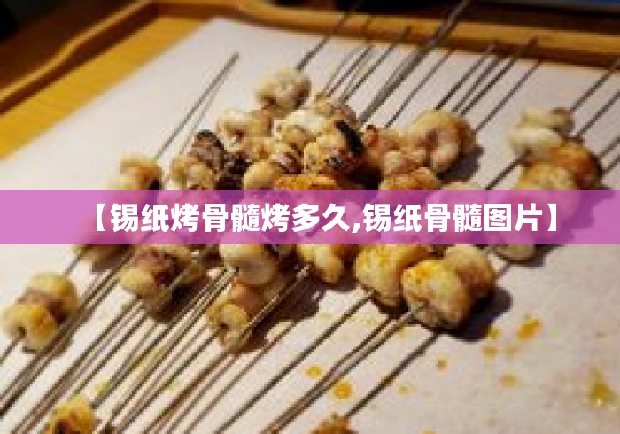 【锡纸烤骨髓烤多久,锡纸骨髓图片】
