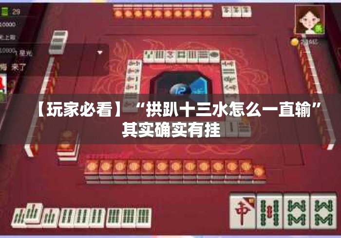 【玩家必看】“拱趴十三水怎么一直输	”其实确实有挂