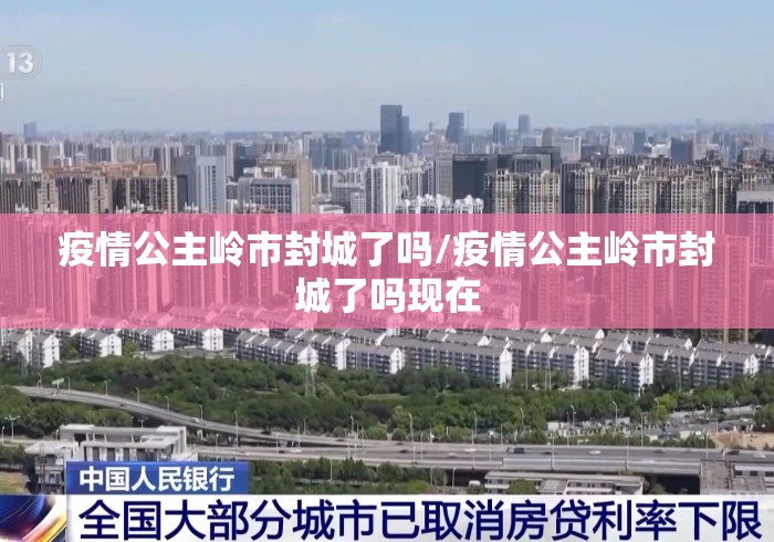疫情公主岭市封城了吗/疫情公主岭市封城了吗现在
