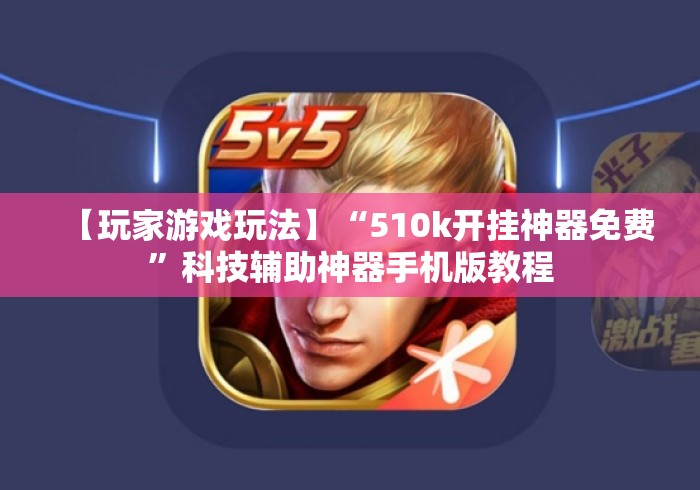 【玩家游戏玩法】“510k开挂神器免费”科技辅助神器手机版教程