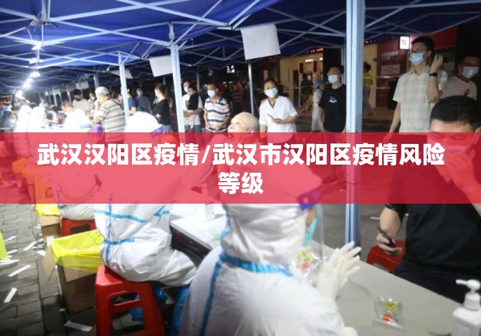 武汉汉阳区疫情/武汉市汉阳区疫情风险等级 武汉汉阳区疫情/武汉市汉阳区疫情风险等级