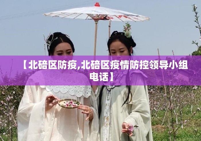 【北碚区防疫,北碚区疫情防控领导小组电话】 【北碚区防疫,北碚区疫情防控领导小组电话】