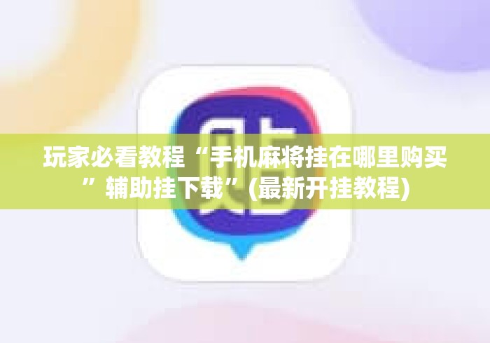 玩家必看教程“手机麻将挂在哪里购买”辅助挂下载	”(最新开挂教程)