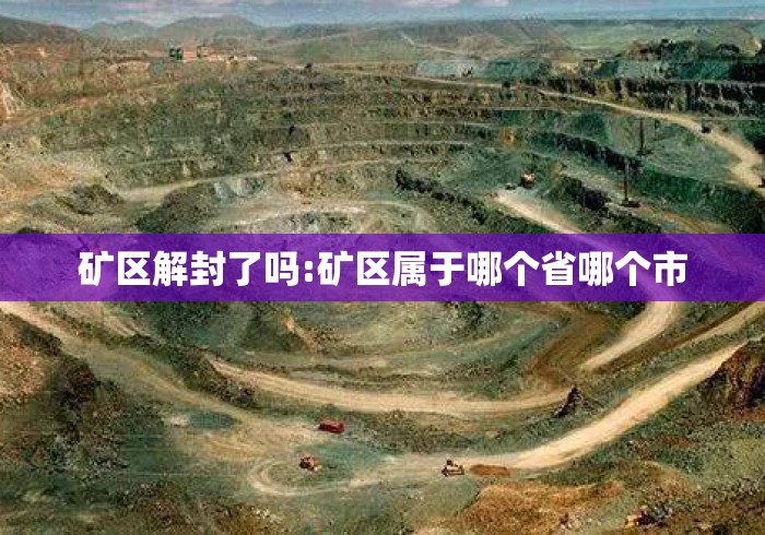 矿区解封了吗:矿区属于哪个省哪个市