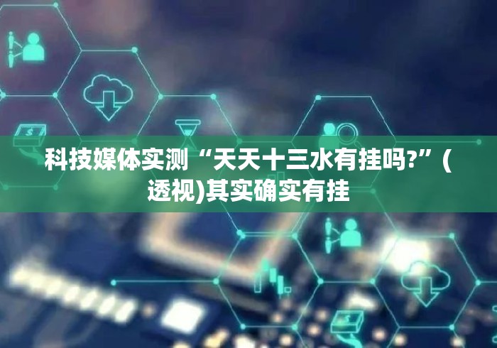 科技媒体实测“天天十三水有挂吗?”(透视)其实确实有挂