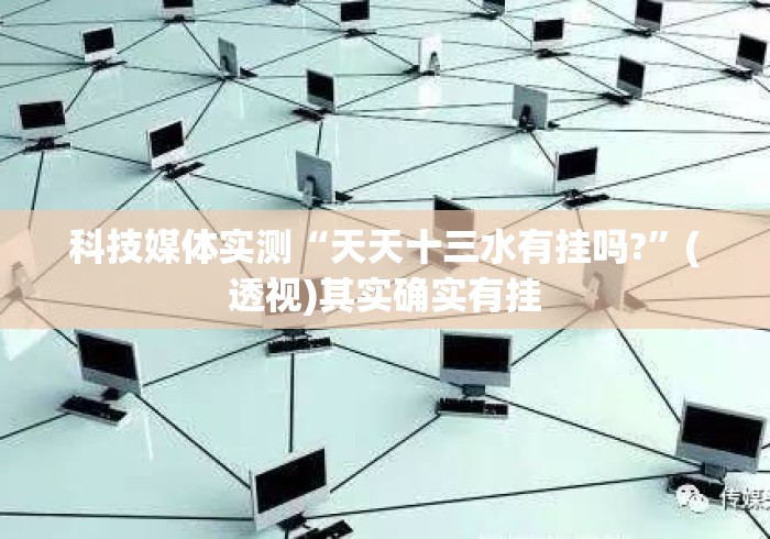 科技媒体实测“天天十三水有挂吗?	”(透视)其实确实有挂