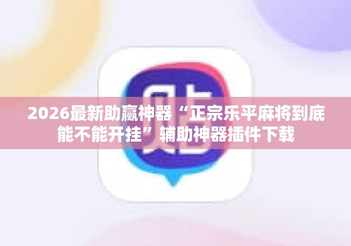 2026最新助赢神器“正宗乐平麻将到底能不能开挂”辅助神器插件下载