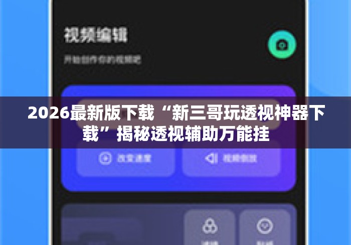2026最新版下载“新三哥玩透视神器下载”揭秘透视辅助万能挂
