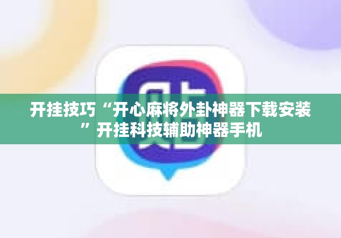 开挂技巧“开心麻将外卦神器下载安装”开挂科技辅助神器手机