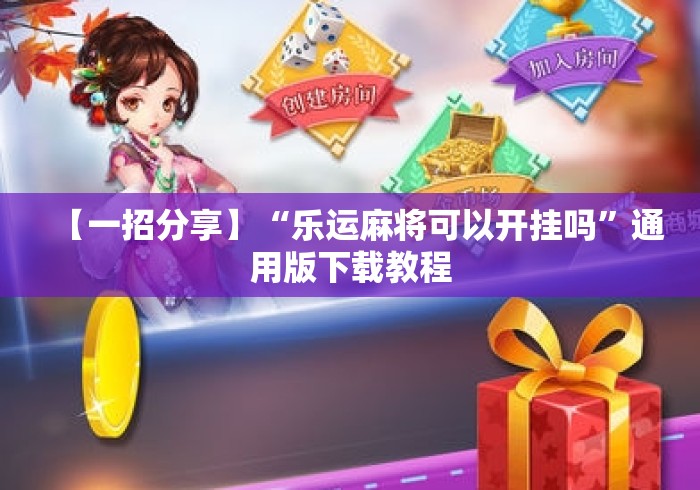 【一招分享】“乐运麻将可以开挂吗”通用版下载教程