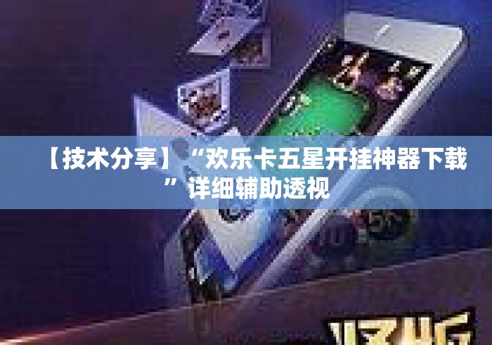 【技术分享】“欢乐卡五星开挂神器下载	”详细辅助透视