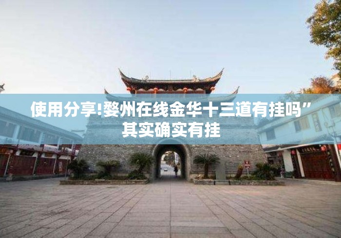 使用分享!婺州在线金华十三道有挂吗”其实确实有挂