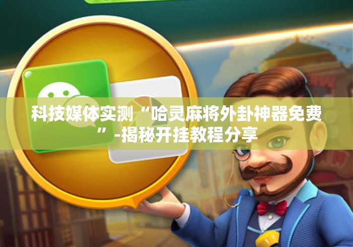 科技媒体实测“哈灵麻将外卦神器免费	”-揭秘开挂教程分享