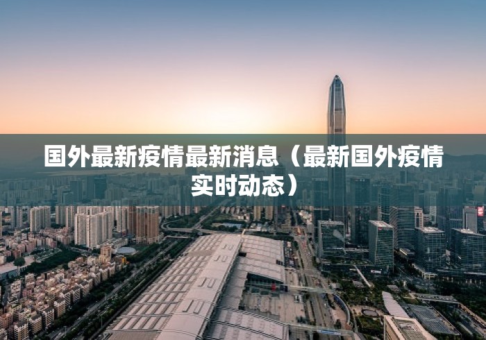 国外最新疫情最新消息（最新国外疫情实时动态）