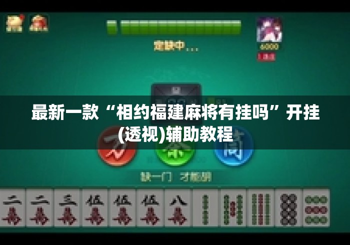 最新一款“相约福建麻将有挂吗”开挂(透视)辅助教程