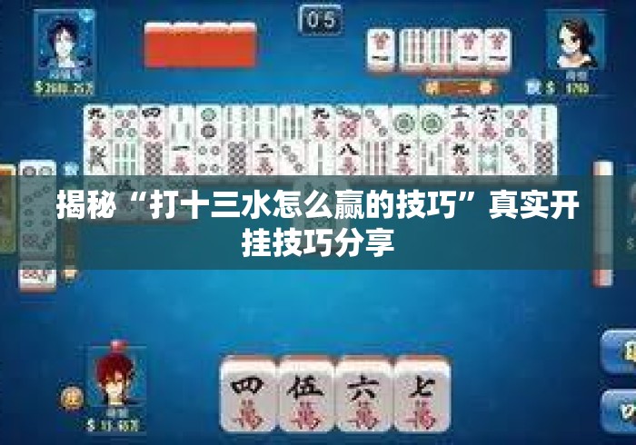 揭秘“打十三水怎么赢的技巧	”真实开挂技巧分享