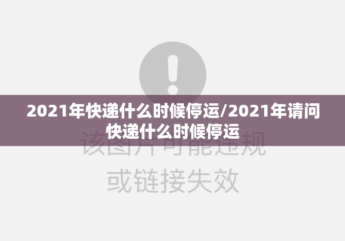 2021年快递什么时候停运/2021年请问快递什么时候停运 2021年快递什么时候停运/2021年请问快递什么时候停运